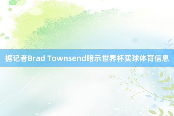 据记者Brad Townsend暗示世界杯买球体育信息