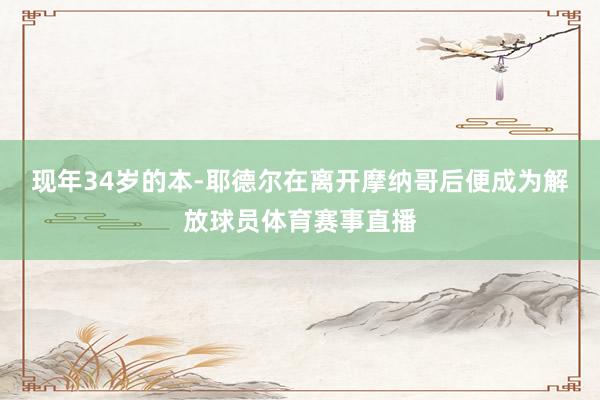 现年34岁的本-耶德尔在离开摩纳哥后便成为解放球员体育赛事直播