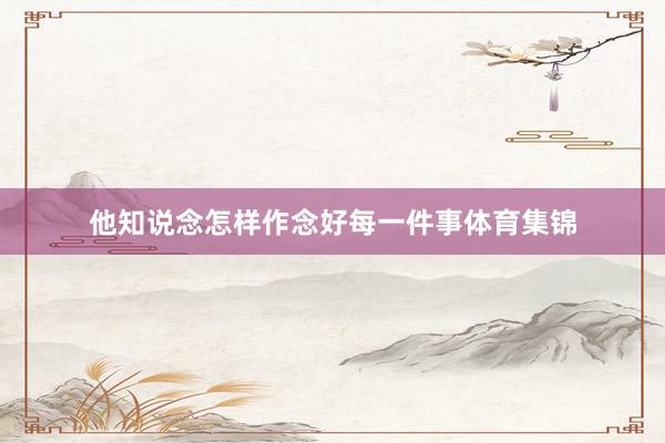 他知说念怎样作念好每一件事体育集锦