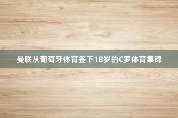 曼联从葡萄牙体育签下18岁的C罗体育集锦