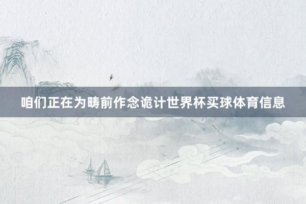 咱们正在为畴前作念诡计世界杯买球体育信息