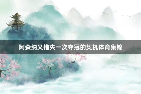 阿森纳又错失一次夺冠的契机体育集锦