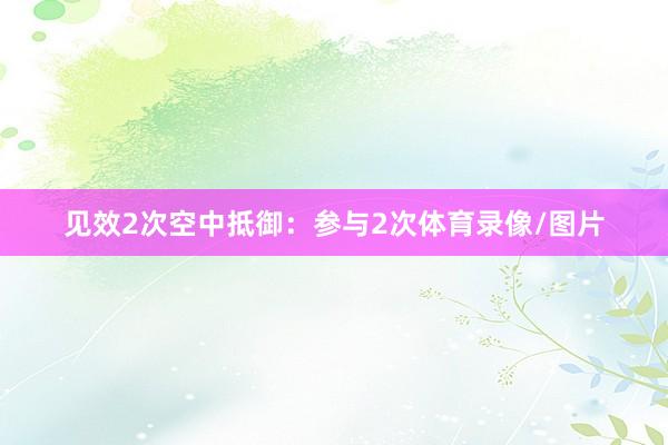 见效2次空中抵御：参与2次体育录像/图片