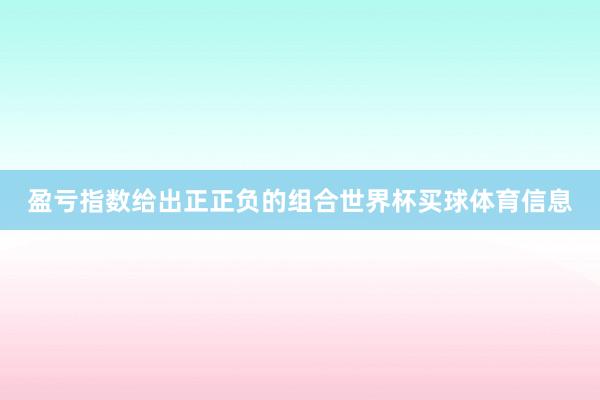 盈亏指数给出正正负的组合世界杯买球体育信息