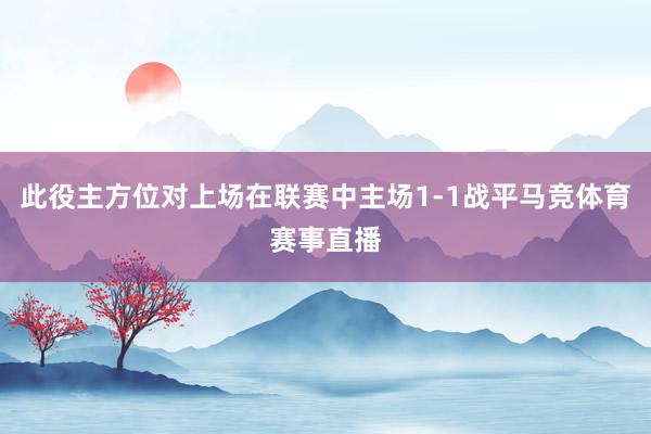 此役主方位对上场在联赛中主场1-1战平马竞体育赛事直播