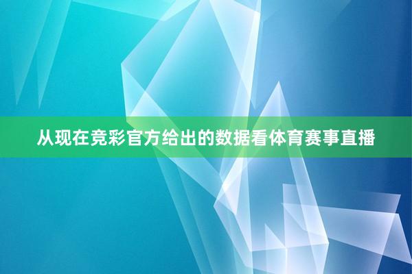 从现在竞彩官方给出的数据看体育赛事直播