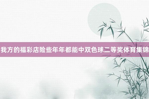 我方的福彩店险些年年都能中双色球二等奖体育集锦