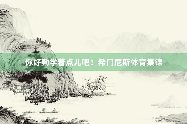 你好勤学着点儿吧！希门尼斯体育集锦