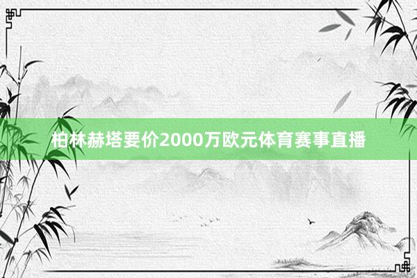 柏林赫塔要价2000万欧元体育赛事直播