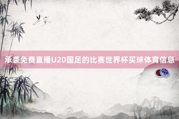 承袭免费直播U20国足的比赛世界杯买球体育信息