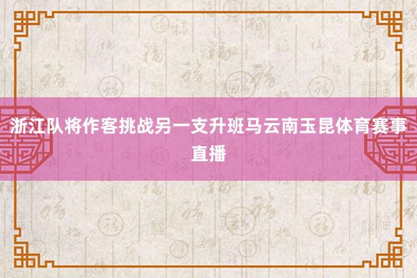 浙江队将作客挑战另一支升班马云南玉昆体育赛事直播