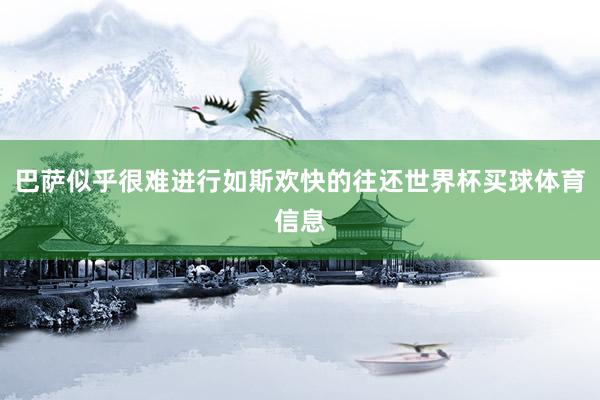 巴萨似乎很难进行如斯欢快的往还世界杯买球体育信息