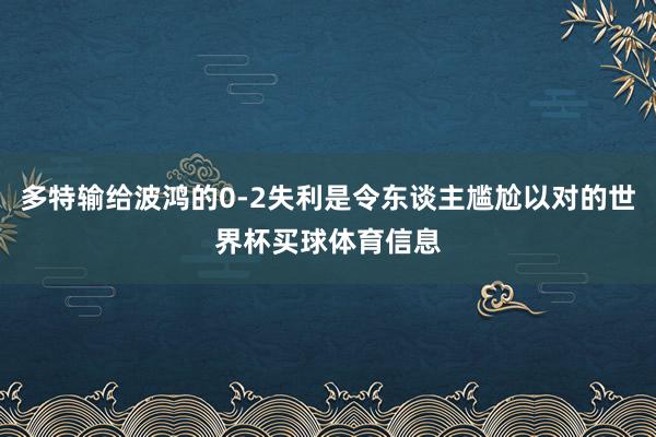 多特输给波鸿的0-2失利是令东谈主尴尬以对的世界杯买球体育信息