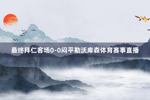 最终拜仁客场0-0闷平勒沃库森体育赛事直播