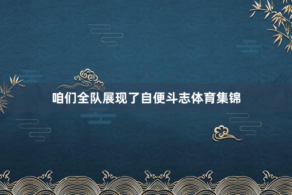 咱们全队展现了自便斗志体育集锦