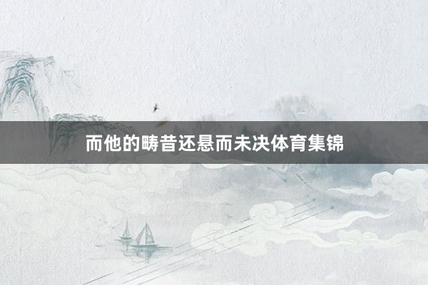 而他的畴昔还悬而未决体育集锦