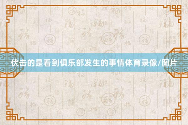 伏击的是看到俱乐部发生的事情体育录像/图片