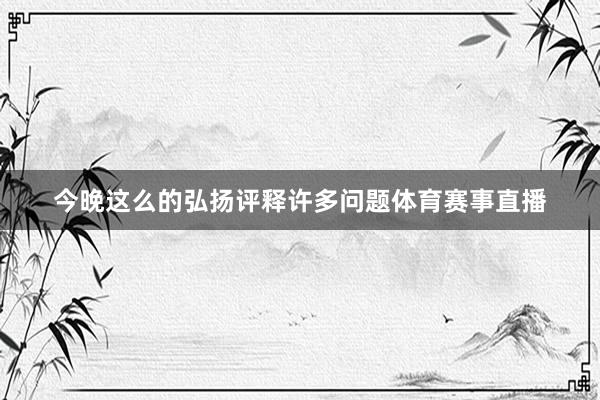 今晚这么的弘扬评释许多问题体育赛事直播