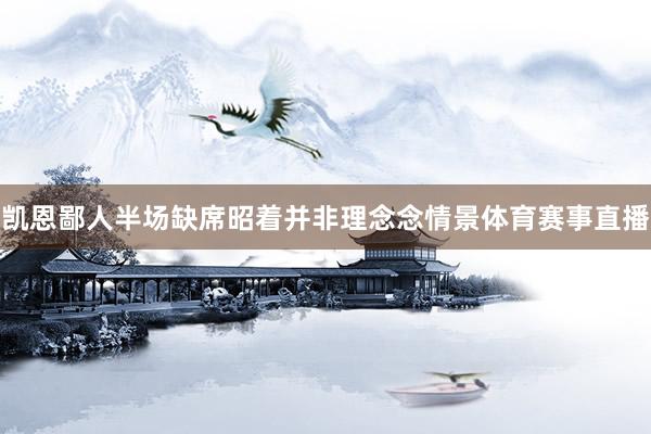 凯恩鄙人半场缺席昭着并非理念念情景体育赛事直播