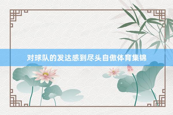 对球队的发达感到尽头自傲体育集锦