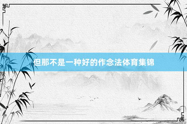 但那不是一种好的作念法体育集锦