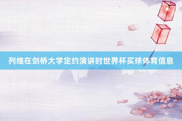 列维在剑桥大学定约演讲时世界杯买球体育信息