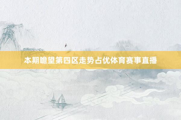本期瞻望第四区走势占优体育赛事直播
