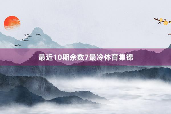 最近10期余数7最冷体育集锦
