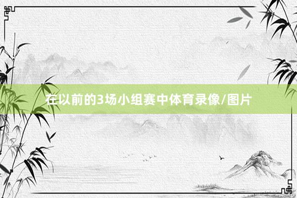 在以前的3场小组赛中体育录像/图片