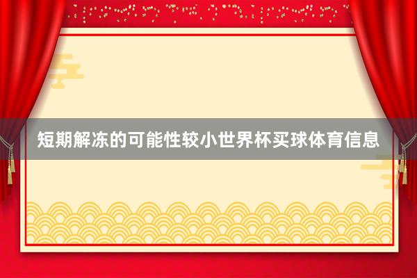 短期解冻的可能性较小世界杯买球体育信息