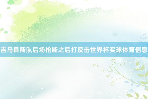 吉马良斯队后场抢断之后打反击世界杯买球体育信息