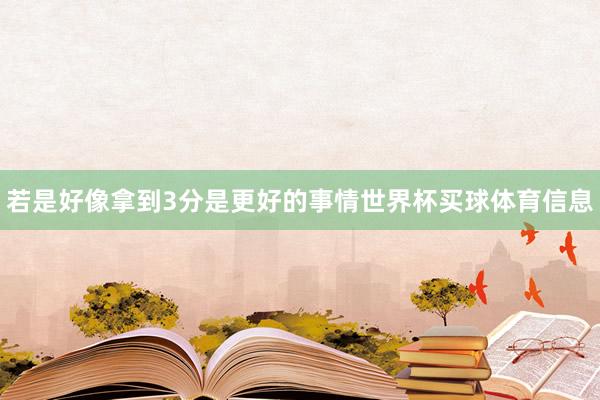 若是好像拿到3分是更好的事情世界杯买球体育信息