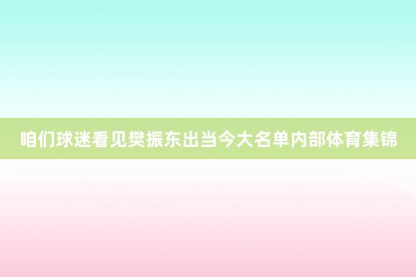 咱们球迷看见樊振东出当今大名单内部体育集锦