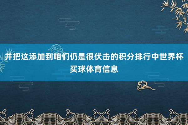 并把这添加到咱们仍是很伏击的积分排行中世界杯买球体育信息