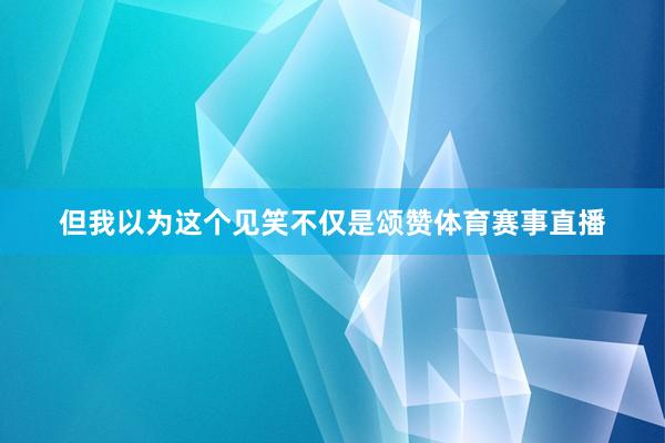 但我以为这个见笑不仅是颂赞体育赛事直播