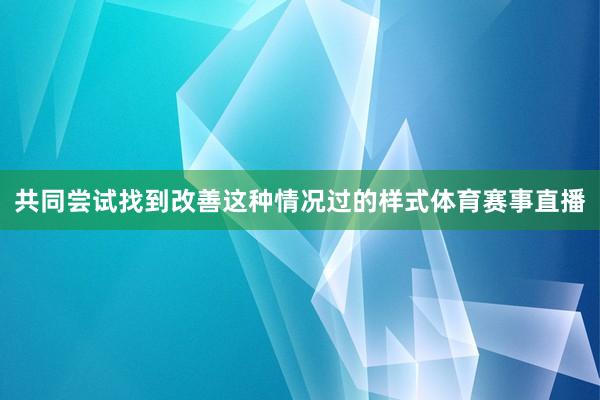 共同尝试找到改善这种情况过的样式体育赛事直播