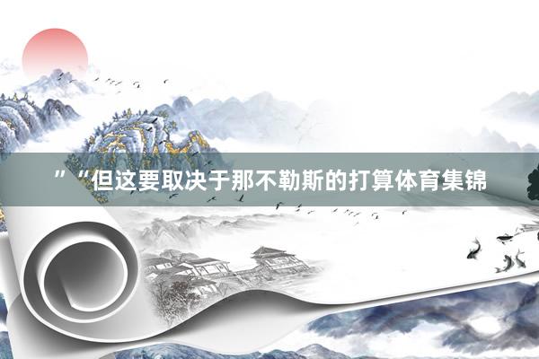 ”　　“但这要取决于那不勒斯的打算体育集锦