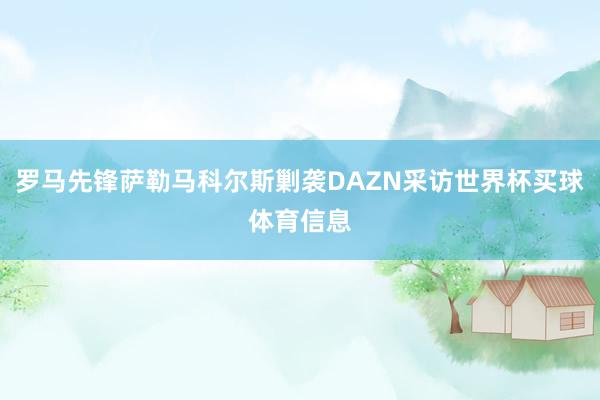 罗马先锋萨勒马科尔斯剿袭DAZN采访世界杯买球体育信息