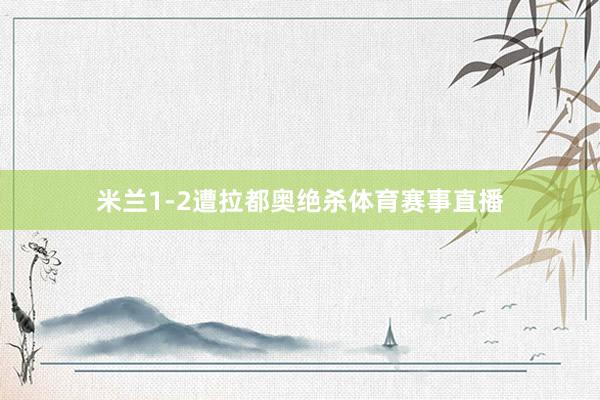 米兰1-2遭拉都奥绝杀体育赛事直播