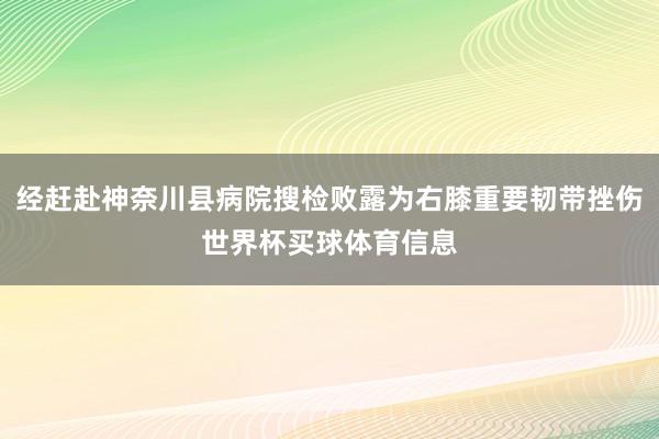 经赶赴神奈川县病院搜检败露为右膝重要韧带挫伤世界杯买球体育信息