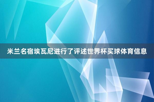 米兰名宿埃瓦尼进行了评述世界杯买球体育信息