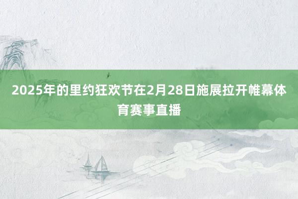 2025年的里约狂欢节在2月28日施展拉开帷幕体育赛事直播