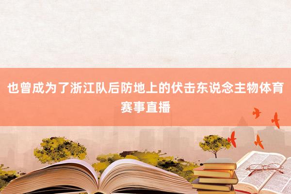也曾成为了浙江队后防地上的伏击东说念主物体育赛事直播