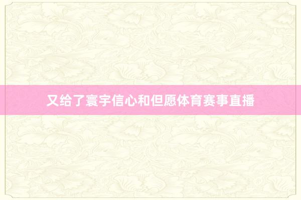 又给了寰宇信心和但愿体育赛事直播