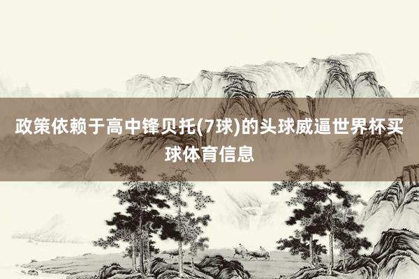 政策依赖于高中锋贝托(7球)的头球威逼世界杯买球体育信息