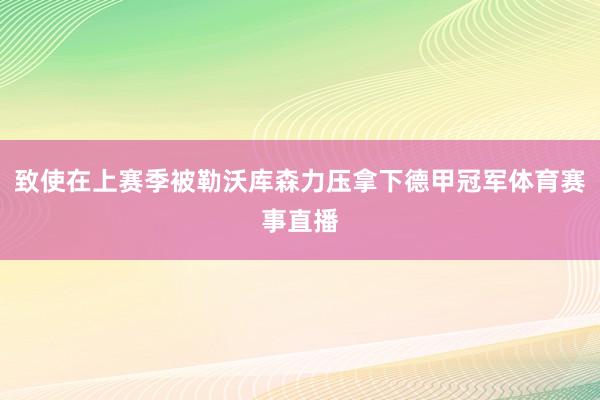 致使在上赛季被勒沃库森力压拿下德甲冠军体育赛事直播