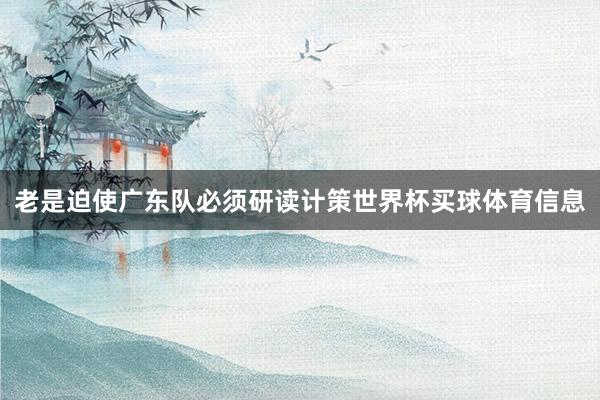 老是迫使广东队必须研读计策世界杯买球体育信息