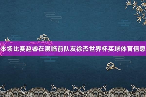 本场比赛赵睿在濒临前队友徐杰世界杯买球体育信息
