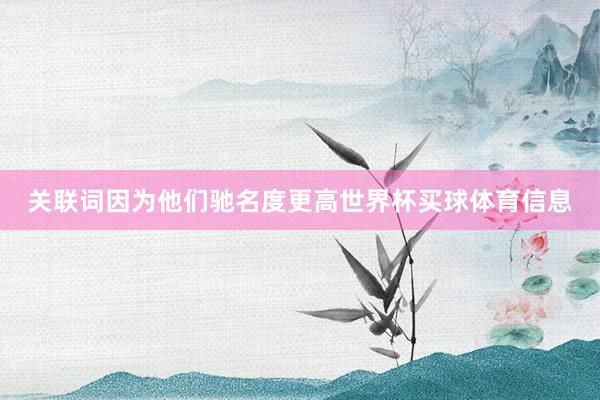 关联词因为他们驰名度更高世界杯买球体育信息