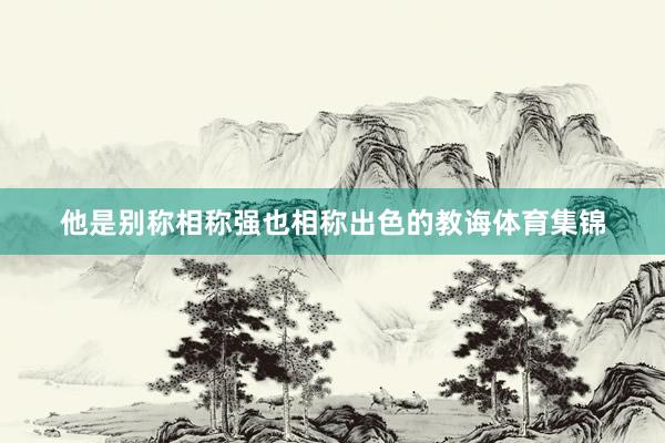 他是别称相称强也相称出色的教诲体育集锦